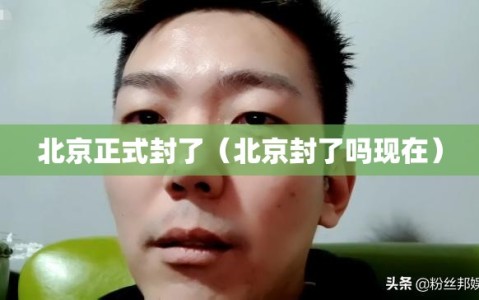 北京正式封了（北京封了吗现在）