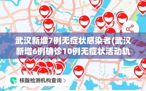 武汉新增7例无症状感染者(武汉新增6例确诊10例无症状活动轨迹)