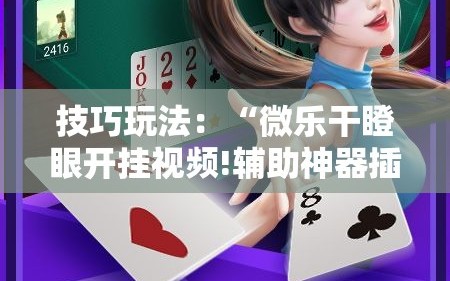 技巧玩法：“微乐干瞪眼开挂视频!辅助神器插件下载