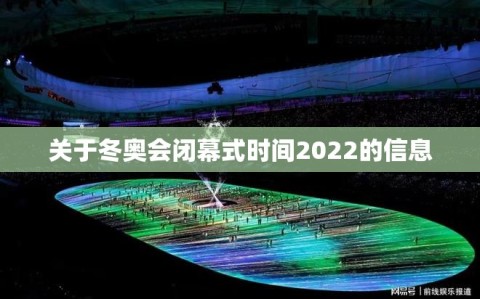 关于冬奥会闭幕式时间2022的信息