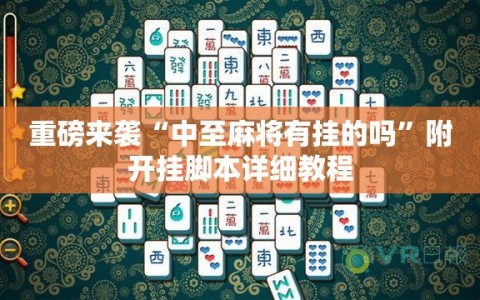 重磅来袭“中至麻将有挂的吗”附开挂脚本详细教程