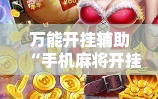万能开挂辅助“手机麻将开挂免费软件下载”科技辅助神器手机版教程
