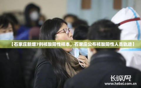 【石家庄新增7例核酸阳性样本，石家庄公布核酸阳性人员轨迹】