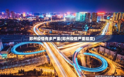 郑州疫情有多严重(郑州疫情严重程度)