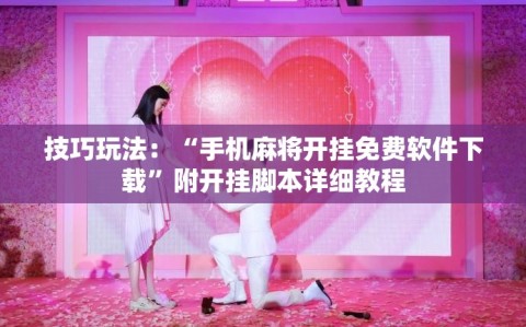 技巧玩法：“手机麻将开挂免费软件下载”附开挂脚本详细教程