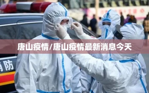 唐山疫情/唐山疫情最新消息今天
