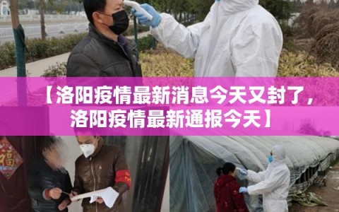 【洛阳疫情最新消息今天又封了，洛阳疫情最新通报今天】
