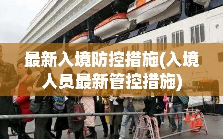 最新入境防控措施(入境人员最新管控措施)