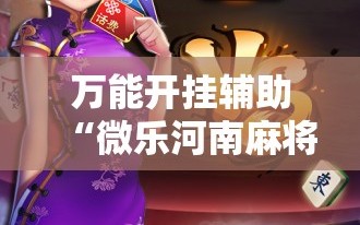 万能开挂辅助“微乐河南麻将开挂器是真是假”开挂详细安装教程