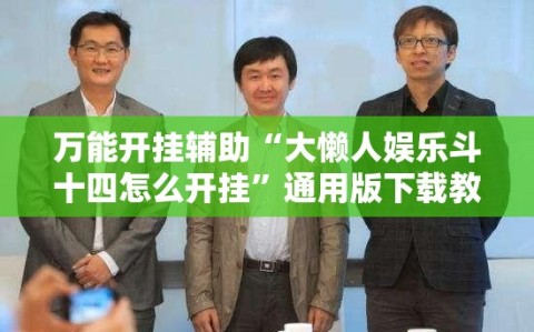 万能开挂辅助“大懒人娱乐斗十四怎么开挂”通用版下载教程!