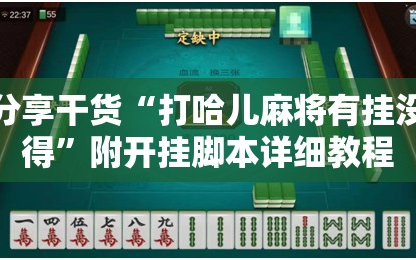 分享干货“打哈儿麻将有挂没得”附开挂脚本详细教程