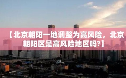【北京朝阳一地调整为高风险，北京朝阳区是高风险地区吗?】