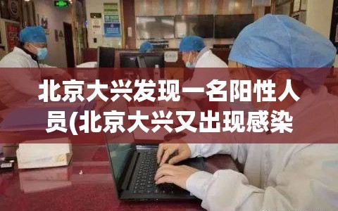北京大兴发现一名阳性人员(北京大兴又出现感染了)
