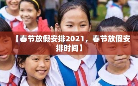 【春节放假安排2021，春节放假安排时间】