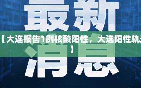 【大连报告1例核酸阳性，大连阳性轨迹】