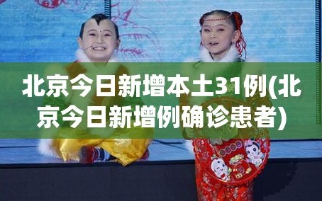 北京今日新增本土31例(北京今日新增例确诊患者)