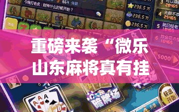 重磅来袭“微乐山东麻将真有挂么”开挂(透视)辅助神器