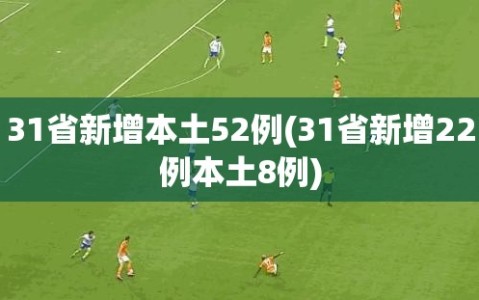 31省新增本土52例(31省新增22例本土8例)
