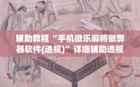 辅助教程“手机微乐麻将做弊器软件(透视)”详细辅助透视