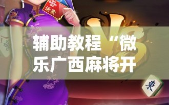 辅助教程“微乐广西麻将开挂神器”科技辅助神器手机版教程