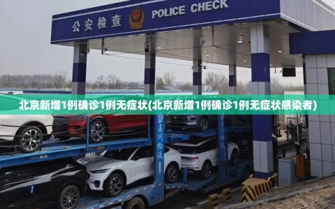 北京新增1例确诊1例无症状(北京新增1例确诊1例无症状感染者)