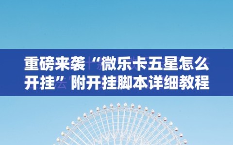 重磅来袭“微乐卡五星怎么开挂”附开挂脚本详细教程