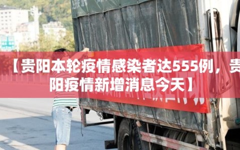 【贵阳本轮疫情感染者达555例，贵阳疫情新增消息今天】