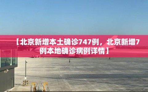 【北京新增本土确诊747例，北京新增7例本地确诊病例详情】