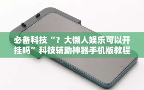 必备科技“？大懒人娱乐可以开挂吗”科技辅助神器手机版教程