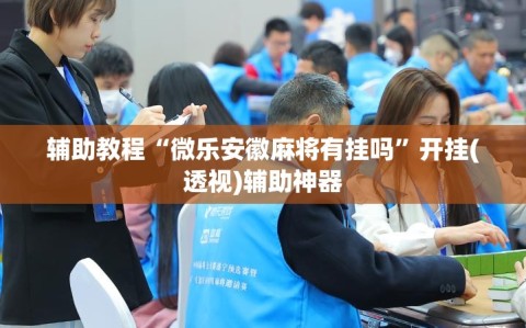 辅助教程“微乐安徽麻将有挂吗”开挂(透视)辅助神器