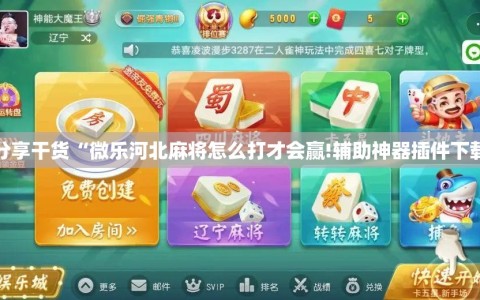 分享干货“微乐河北麻将怎么打才会赢!辅助神器插件下载