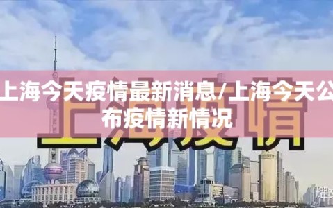 上海今天疫情最新消息/上海今天公布疫情新情况