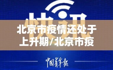 北京市疫情还处于上升期/北京市疫情还处于上升期吗
