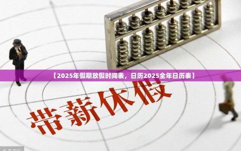 【2025年假期放假时间表，日历2025全年日历表】