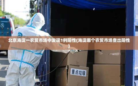 北京海淀一农贸市场中发现1例阳性(海淀哪个农贸市场查出阳性)