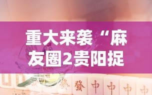 重大来袭“麻友圈2贵阳捉鸡麻将外卦神器下载安装”通用版下载教程!
