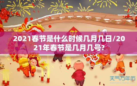 2021春节是什么时候几月几日/2021年春节是几月几号?