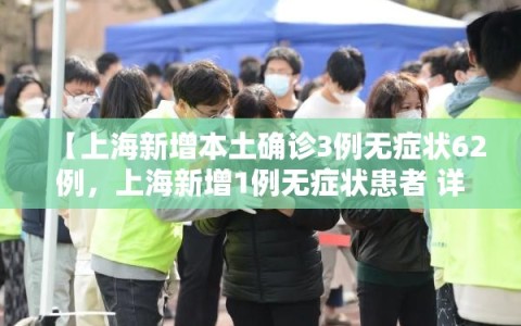 【上海新增本土确诊3例无症状62例，上海新增1例无症状患者 详情公布】