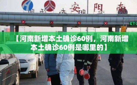 【河南新增本土确诊60例，河南新增本土确诊60例是哪里的】