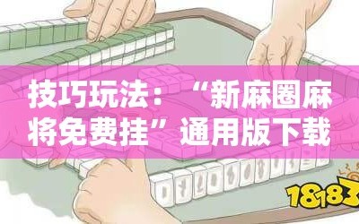 技巧玩法：“新麻圈麻将免费挂”通用版下载教程!