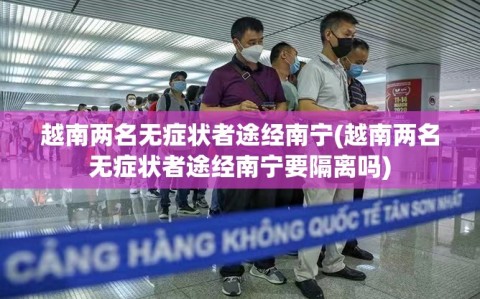 越南两名无症状者途经南宁(越南两名无症状者途经南宁要隔离吗)