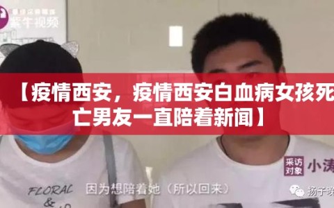 【疫情西安，疫情西安白血病女孩死亡男友一直陪着新闻】