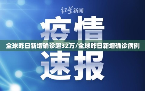 全球昨日新增确诊超32万/全球昨日新增确诊病例