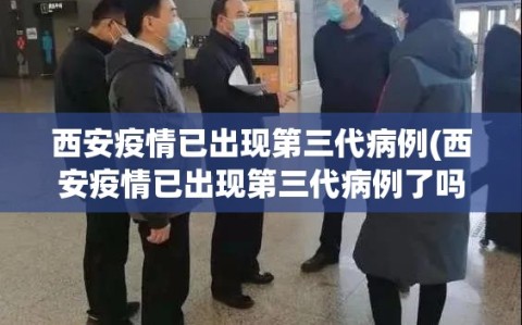 西安疫情已出现第三代病例(西安疫情已出现第三代病例了吗)