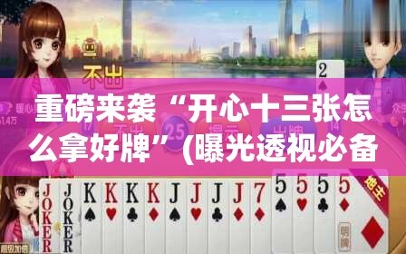 重磅来袭“开心十三张怎么拿好牌”(曝光透视必备猫腻)