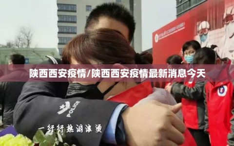 陕西西安疫情/陕西西安疫情最新消息今天