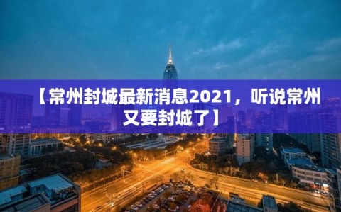 【常州封城最新消息2021，听说常州又要封城了】