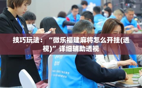 技巧玩法：“微乐福建麻将怎么开挂(透视)”详细辅助透视