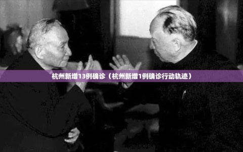 杭州新增13例确诊（杭州新增1例确诊行动轨迹）