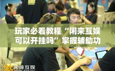 玩家必看教程“闲来互娱可以开挂吗”掌握辅助功能必胜规则